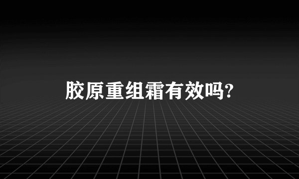 胶原重组霜有效吗?