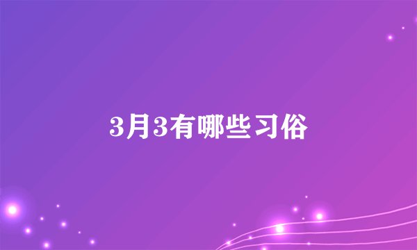 3月3有哪些习俗