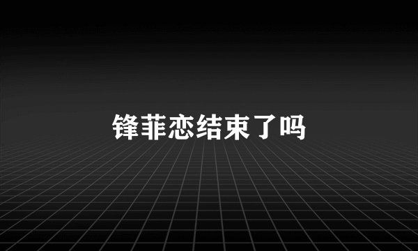 锋菲恋结束了吗