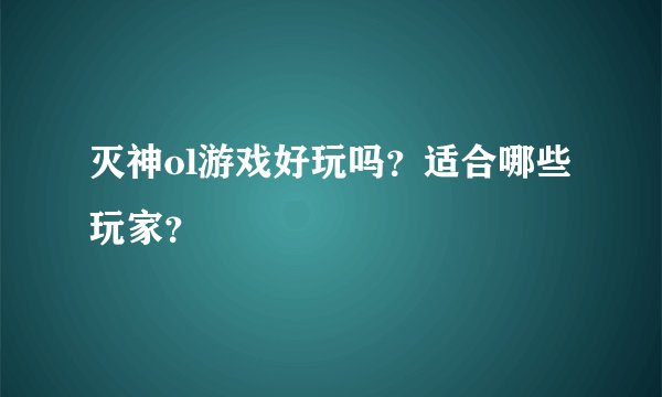 灭神ol游戏好玩吗？适合哪些玩家？