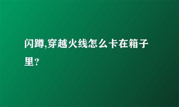 闪蹲,穿越火线怎么卡在箱子里？
