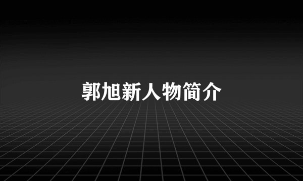 郭旭新人物简介