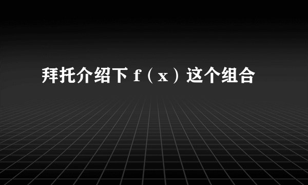 拜托介绍下 f(x)这个组合