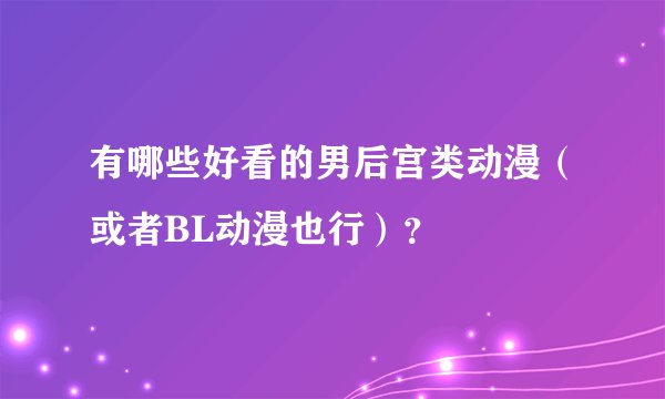 有哪些好看的男后宫类动漫（或者BL动漫也行）？