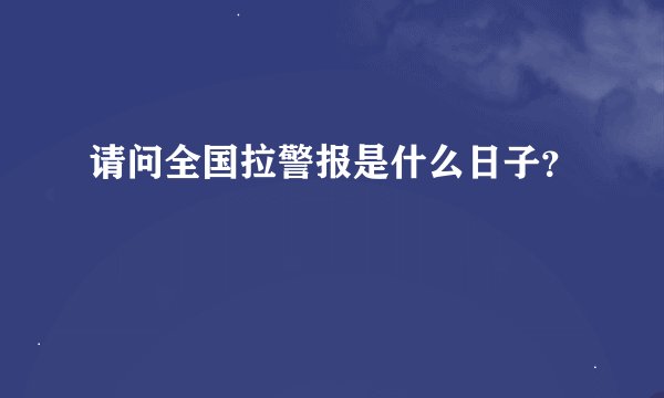 请问全国拉警报是什么日子?