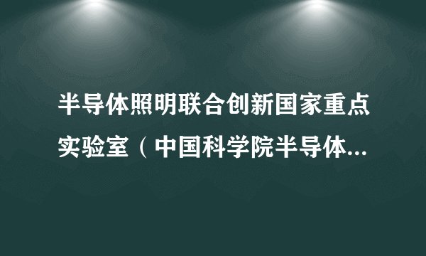 半导体照明联合创新国家重点实验室（中国科学院半导体研究所）简要概况