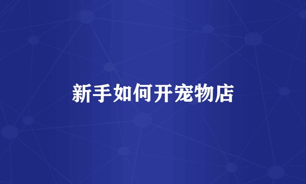 新手如何开宠物店