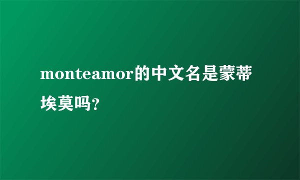 monteamor的中文名是蒙蒂埃莫吗？