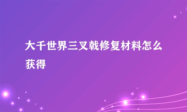 大千世界三叉戟修复材料怎么获得