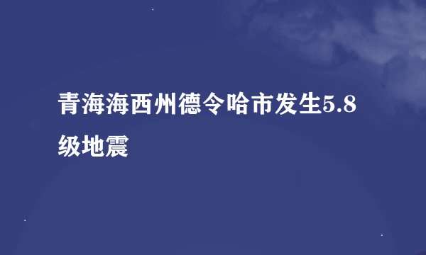 青海海西州德令哈市发生5.8级地震