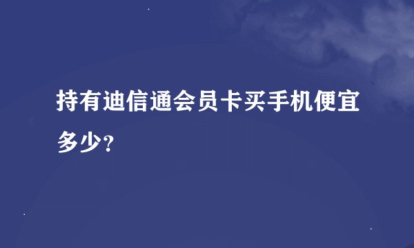 持有迪信通会员卡买手机便宜多少？