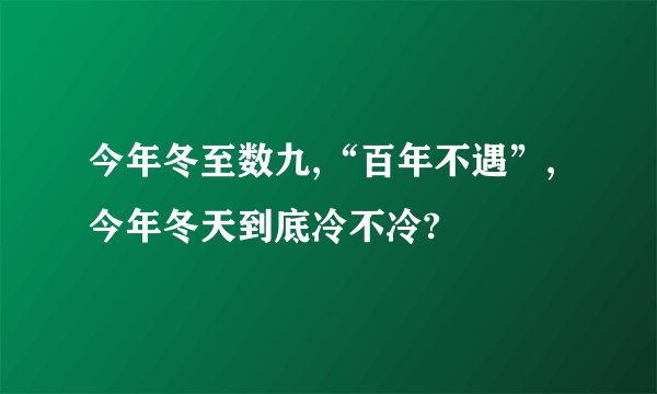 今年冬至数九,“百年不遇”,今年冬天到底冷不冷?