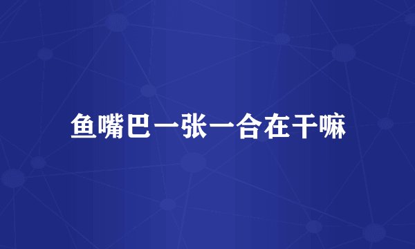 鱼嘴巴一张一合在干嘛