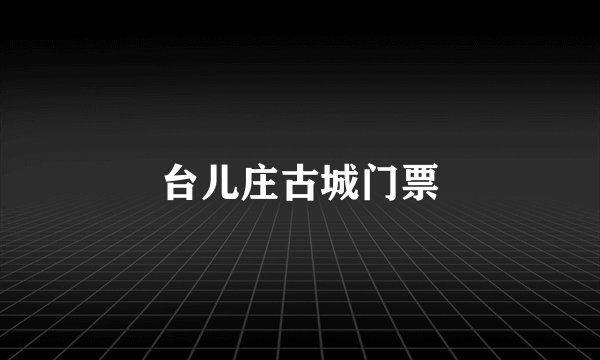 台儿庄古城门票