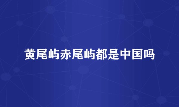 黄尾屿赤尾屿都是中国吗