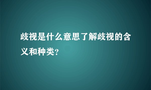 歧视是什么意思了解歧视的含义和种类？