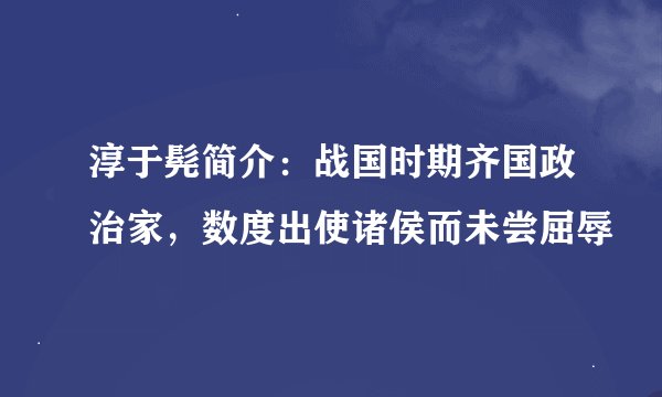 淳于髡简介:战国时期齐国政治家,数度出使诸侯而未尝屈辱