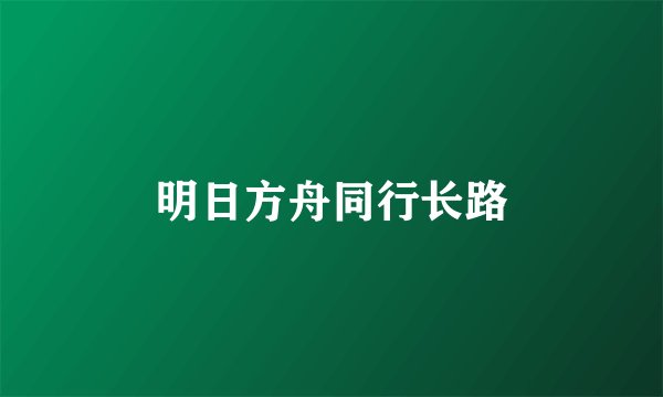 明日方舟同行长路