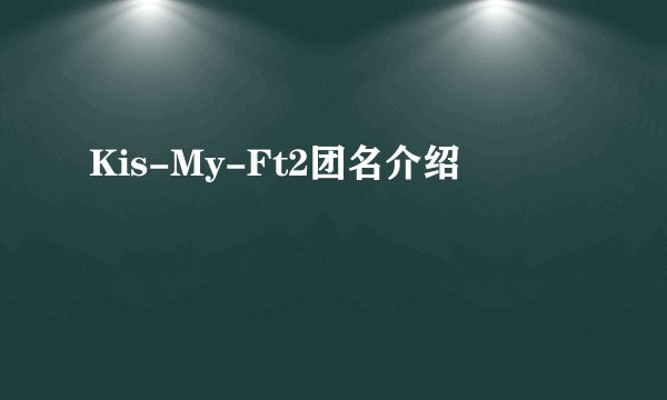 Kis-My-Ft2团名介绍
