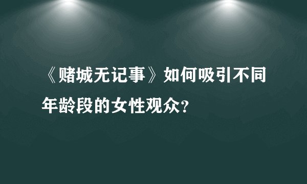 《赌城无记事》如何吸引不同年龄段的女性观众？
