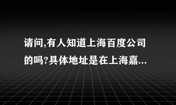 请问,有人知道上海百度公司的吗?具体地址是在上海嘉定区汇荣路500号.我想知道的是那边是正规的百度公司吗?