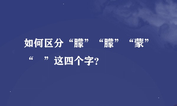 如何区分“朦”“朦”“蒙”“曚”这四个字？