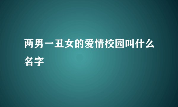 两男一丑女的爱情校园叫什么名字