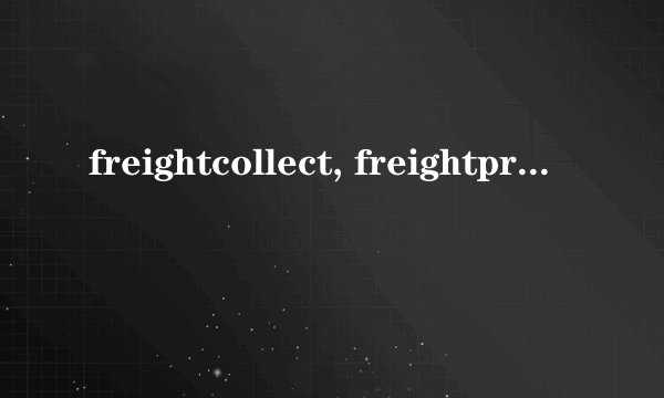 freightcollect, freightprepaid, and FreightCollect的区别是？