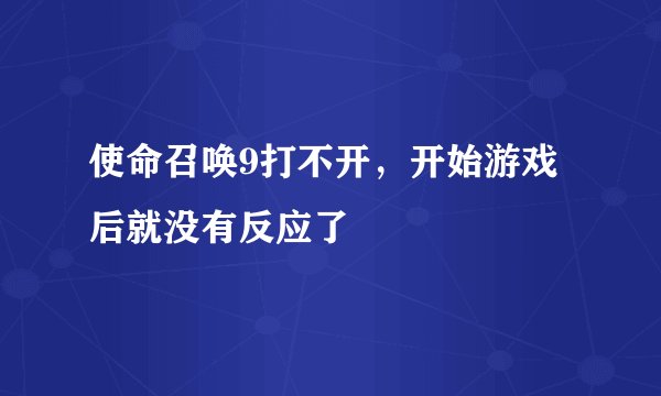 使命召唤9打不开，开始游戏后就没有反应了