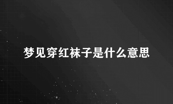 梦见穿红袜子是什么意思
