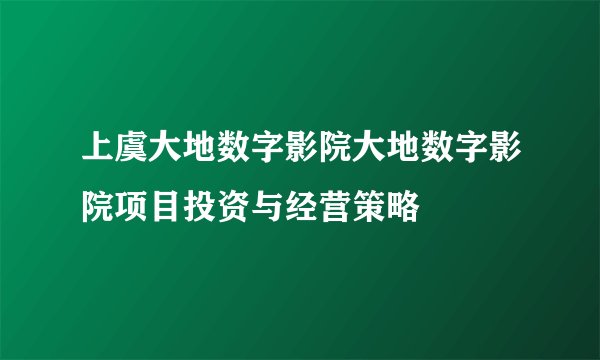 上虞大地数字影院大地数字影院项目投资与经营策略