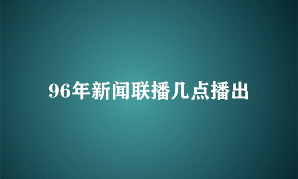 96年新闻联播几点播出