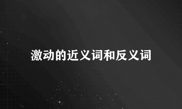 激动的近义词和反义词