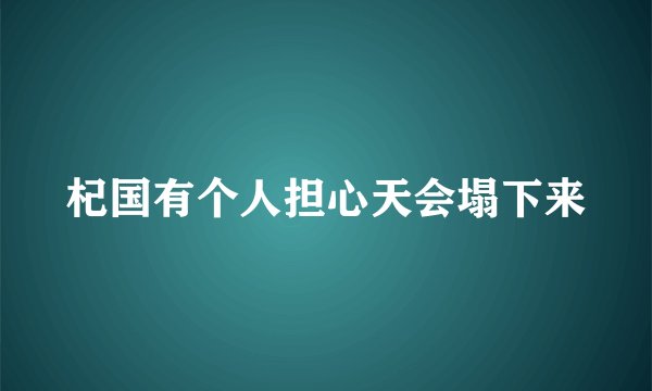 杞国有个人担心天会塌下来