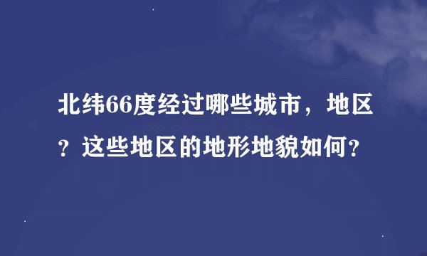 北纬66度经过哪些城市，地区？这些地区的地形地貌如何？