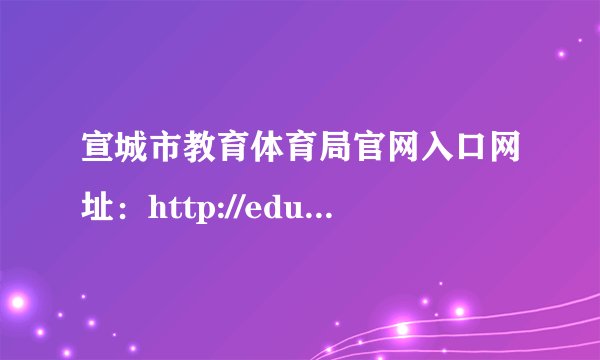 宣城市教育体育局官网入口网址:http://edu.xuancheng.gov.cn/
