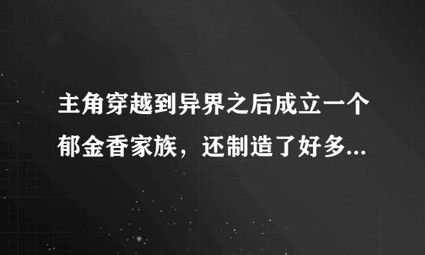 主角穿越到异界之后成立一个郁金香家族，还制造了好多现代的火药，这部小说叫什么名字
