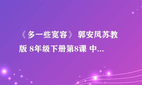 《多一些宽容》 郭安凤苏教版 8年级下册第8课 中心论点 为什么要宽容 怎样做到宽容