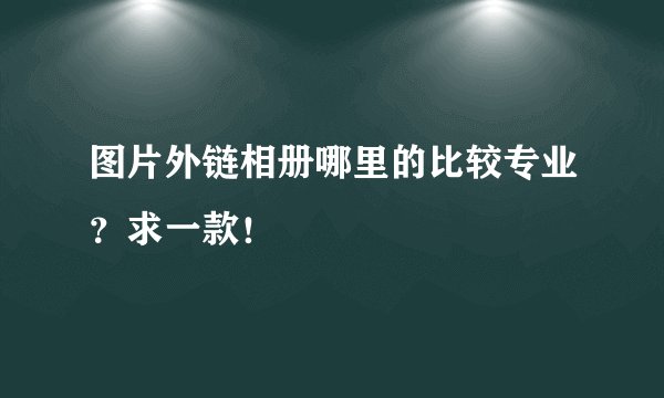 图片外链相册哪里的比较专业?求一款!