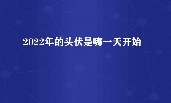 2022年的头伏是哪一天开始