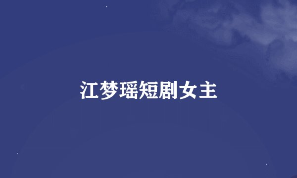 江梦瑶短剧女主