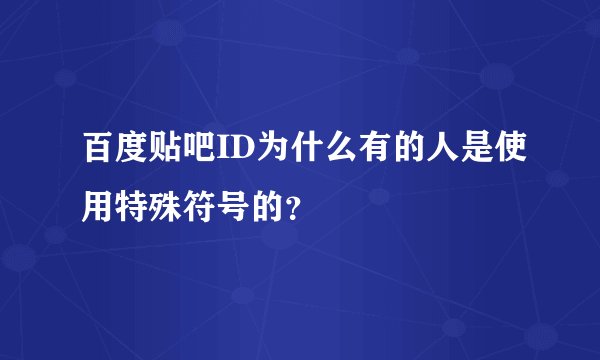 百度贴吧ID为什么有的人是使用特殊符号的？