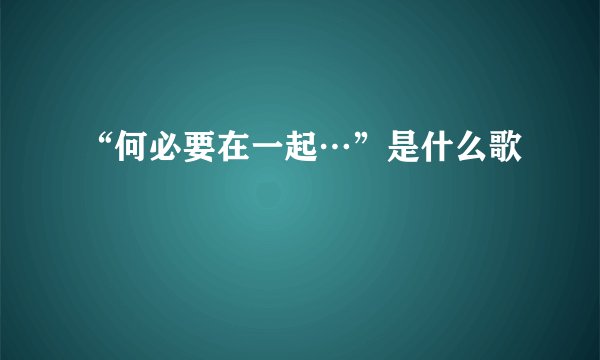 “何必要在一起…”是什么歌