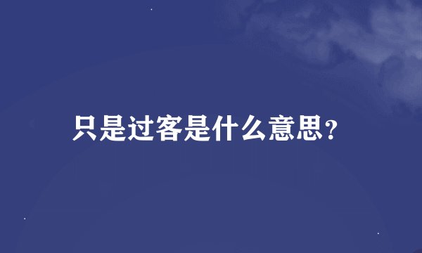 只是过客是什么意思？