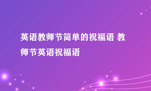 英语教师节简单的祝福语 教师节英语祝福语