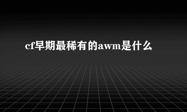 cf早期最稀有的awm是什么