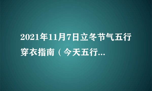 2021年11月7日立冬节气五行穿衣指南（今天五行属什么）