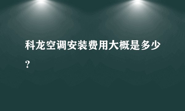 科龙空调安装费用大概是多少？
