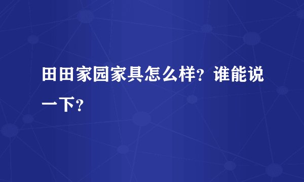 田田家园家具怎么样？谁能说一下？