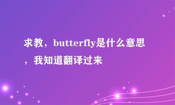 求教，butterfly是什么意思，我知道翻译过来